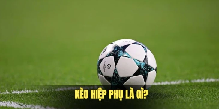 Kèo Hiệp Phụ Là Gì? Thông Tin Chi Tiết Cho Tân Binh Tại BetVIP